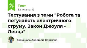 Тестування з теми "Робота та потужність електричного струму. Закон Джоуля - Ленца"