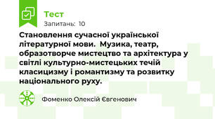 Становлення сучасної української літературної мови.  Музика, театр, образотворче мистецтво та архітектура у світлі культурно-мистецьких течій класицизму і романтизму та розвитку національного руху. 