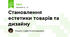 Становлення естетики товарів та дизайну