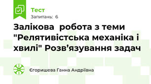 Залікова  робота з теми "Релятивістська механіка і хвилі" Розв’язування задач