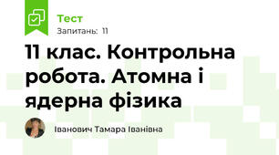 11 клас. Контрольна робота. Атомна і ядерна фізика