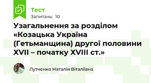 Узагальнення за розділом  «Козацька Україна (Гетьманщина) другої половини ХVІІ – початку ХVІІІ ст.»