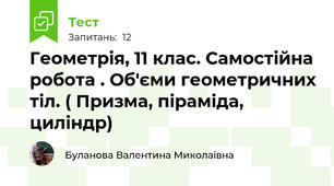  Геометрія, 11 клас. Самостійна робота . Об'єми геометричних тіл. ( Призма, піраміда, циліндр)