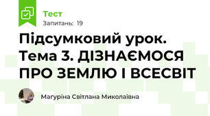 Підсумковий урок. Тема 3. ДІЗНАЄМОСЯ ПРО ЗЕМЛЮ І ВСЕСВІТ