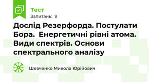 Дослід Резерфорда. Постулати Бора.  Енергетичні рівні атома. Види спектрів. Основи спектрального аналізу
