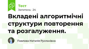 Вкладені алгоритмічні структури повторення та розгалуження. 