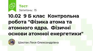10.02  9 Б клас  Контрольна робота "Фізика атома та атомного ядра.  Фізичні основи атомної енергетики"