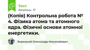 (Копія) Контрольна робота № 4. Фізика атома та атомного ядра. Фізичні основи атомної енергетики. 