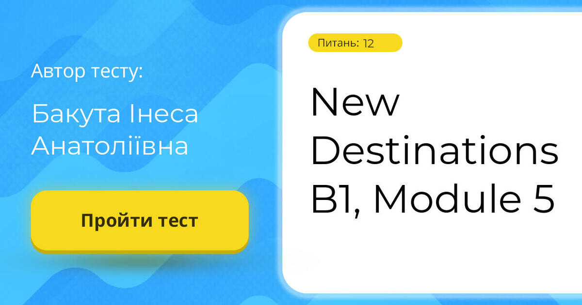 New Destinations B1, Module 5 | Тест на 12 запитань. Англійська мова