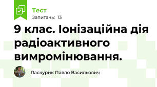 9 клас. Іонізаційна дія радіоактивного вимромінювання.