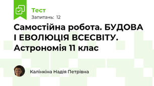 Самостійна робота. БУДОВА І ЕВОЛЮЦІЯ ВСЕСВІТУ. Астрономія 11 клас 