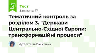 Тематичний контроль за розділом 3. "Держави Центрально-Східної Європи: трансформаційні процеси" 