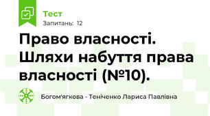 Право власності. Шляхи набуття права власності (№10).