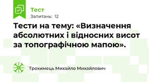 Тести на тему: «Визначення абсолютних і відносних висот за топографічною мапою».