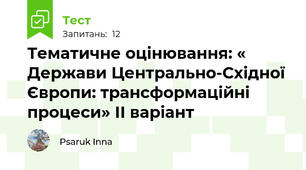 Тематичне оцінювання: « Держави Центрально-Східної Європи: трансформаційні процеси» ІІ варіант