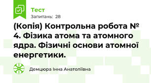 (Копія) Контрольна робота № 4. Фізика атома та атомного ядра. Фізичні основи атомної енергетики. 