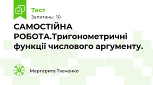 САМОСТІЙНА РОБОТА.Тригонометричні функції числового аргументу. 