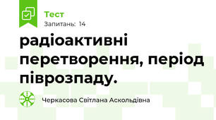 радіоактивні перетворення, період піврозпаду.