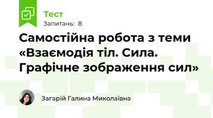 Самостійна робота з теми «Взаємодія тіл. Сила. Графічне зображення сил»