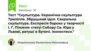 Тест "Скульптура. Керамічна скульптура Трипілля. Збруцький ідол. Сакральна скульптура. Експресія бароко у творчості І. Г. Пінзеля: статуї Собору Св. Юра у Львові, ратуші в Бучачі. Іконостаси."