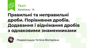 Правильні та неправильні дроби. Порівняння дробів. Додавання і віднімання дробів з однаковими знаменниками