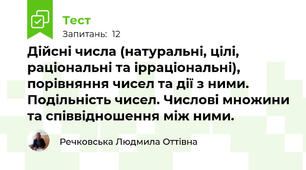  Дійсні числа (натуральні, цілі, раціональні та ірраціональні), порівняння чисел та дії з ними. Подільність чисел. Числові множини та співвідношення між ними.
