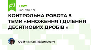 КОНТРОЛЬНА РОБОТА З ТЕМИ «МНОЖЕННЯ І ДІЛЕННЯ ДЕСЯТКОВИХ ДРОБІВ »