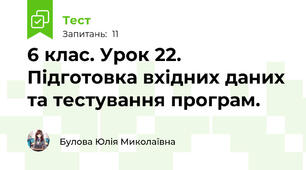 6 клас. Урок 22. Підготовка вхідних даних та тестування програм.