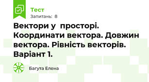 Вектори у  просторі. Координати вектора. Довжин вектора. Рівність векторів. Варіант 1.