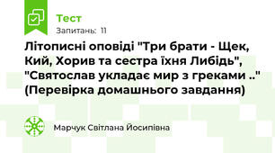 Літописні оповіді "Три брати - Щек, Кий, Хорив та сестра їхня Либідь", "Святослав укладає мир з греками .." (Перевірка домашнього завдання)