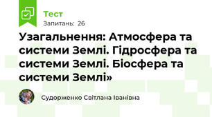 Узагальнення: Атмосфера та системи Землі. Гідросфера та системи Землі. Біосфера та системи Землі»