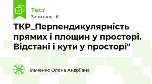 ТКР_Перпендикулярність прямих і площин у просторі. Відстані і кути у просторі"