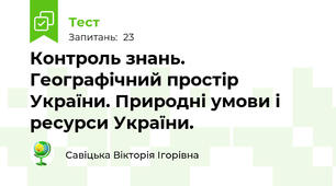 Контроль знань. Географічний простір України. Природні умови і ресурси України.