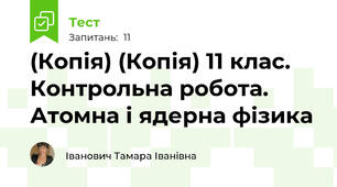 (Копія) (Копія) 11 клас. Контрольна робота. Атомна і ядерна фізика