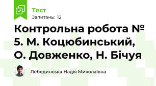 Контрольна робота № 5. М. Коцюбинський, О. Довженко, Н. Бічуя 