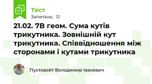 21.02. 7В геом. Сума кутів трикутника. Зовнішній кут трикутника. Співвідношення між сторонами і кутами трикутника
