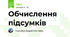 Обчислення підсумків