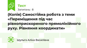 (Копія) Самостійна робота з теми «Переміщення під час  рівноприскореного прямолінійного руху. Рівняння координати»