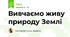 Вивчаємо живу природу Землі