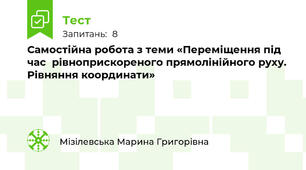 Самостійна робота з теми «Переміщення під час  рівноприскореного прямолінійного руху. Рівняння координати»