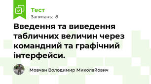 Введення та виведення табличних величин через командний та графічний інтерфейси.