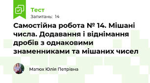  Самостійна робота № 14. Мішані числа. Додавання і віднімання дробів з однаковими знаменниками та мішаних чисел