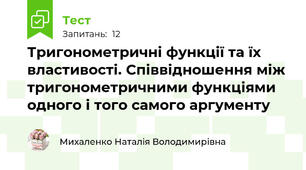 Тригонометричні функції та їх властивості. Співвідношення між тригонометричними функціями одного і того самого аргументу 