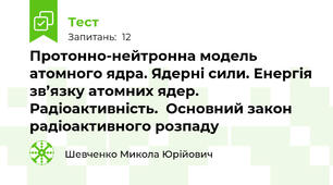 Протонно-нейтронна модель атомного ядра. Ядерні сили. Енергія зв’язку атомних ядер. Радіоактивність.  Основний закон радіоактивного розпаду