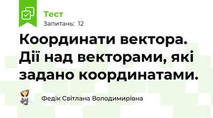  Координати вектора. Дії над векторами, які задано координатами.