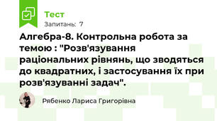Алгебра-8. Контрольна робота за темою : "Розв'язування раціональних рівнянь, що зводяться до квадратних, і застосування їх при розв'язуванні задач".