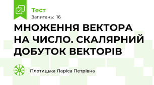 МНОЖЕННЯ ВЕКТОРА НА ЧИСЛО. СКАЛЯРНИЙ ДОБУТОК ВЕКТОРІВ