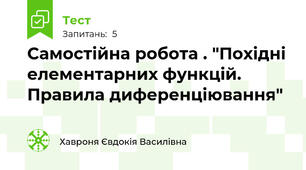 Самостійна робота . "Похідні елементарних функцій. Правила диференціювання"