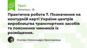  Практична робота 7. Позначення на контурній карті України центрів виробництва транспортних засобів та пояснення чинників їх розміщення.