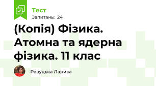(Копія) Фізика. Атомна та ядерна фізика. 11 клас